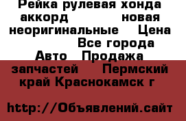 Рейка рулевая хонда аккорд 2003-2007 новая неоригинальные. › Цена ­ 15 000 - Все города Авто » Продажа запчастей   . Пермский край,Краснокамск г.